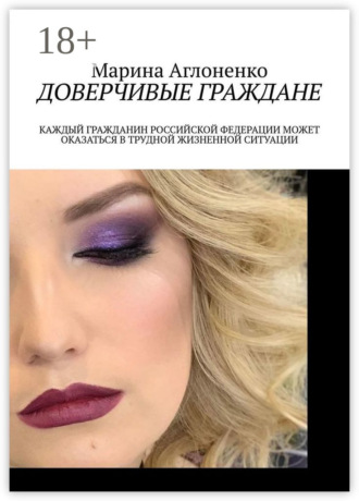 Марина Сергеевна Аглоненко. Доверчивые граждане. Каждый гражданин Российской Федерации может оказаться в трудной жизненной ситуации