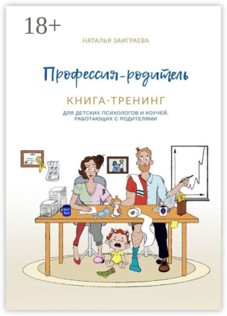 Наталья Заиграева. Профессия – родитель. Книга-тренинг. Для детских психологов и коучей, работающих с родителями