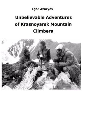 Igor Azaryev. Unbelievable Adventures of Krasnoyarsk mountain climbers. 2021