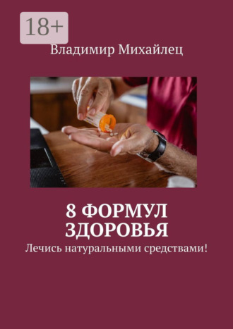 Владимир Михайлович Михайлец. 8 формул здоровья. Лечись натуральными средствами!