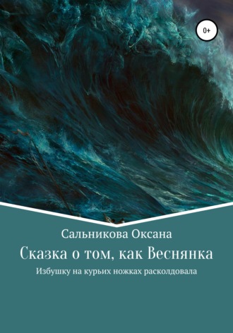 Оксана Сергеевна Сальникова. Сказка о том, как Веснянка Избушку на курьих ножках расколдовала