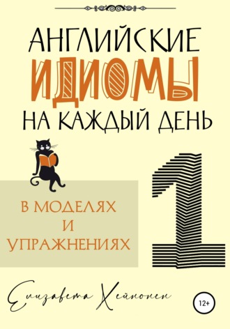Елизавета Хейнонен. Английские идиомы на каждый день в моделях и упражнениях – 1