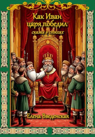 Елена Введенская. Как Иван царя победил. Сказка в стихах