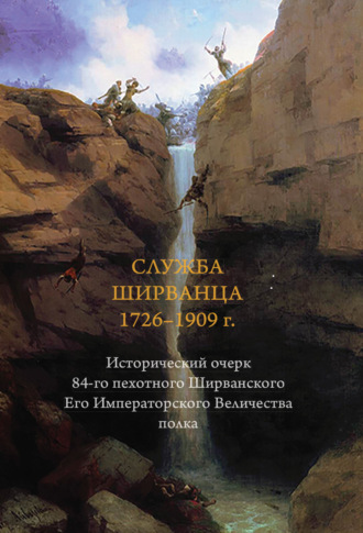 . Служба ширванца 1726–1909 г. Исторический очерк 84-го пехотного Ширванского Его Императорского Величества полка