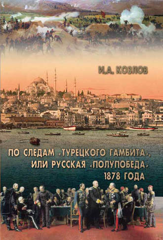 И. А. Козлов. По следам «Турецкого гамбита», или Русская «полупобеда» 1878 года
