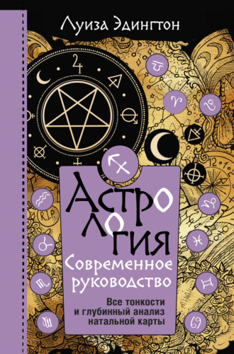 . Астрология. Современное руководство. Все тонкости и глубинный анализ натальной карты