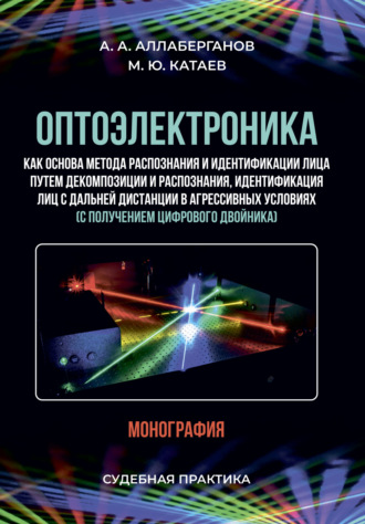 А. А. Аллаберганов. Оптоэлектроника как основа метода распознания и идентификации лица путем декомпозиции и распознания, идентификация лиц с дальней дистанции в агрессивных условиях (с получением цифрового двойника). Судебная практика
