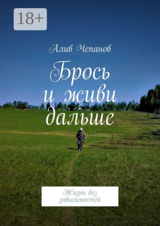 Алив Чепанов. Брось и живи дальше. Жизнь без зависимостей