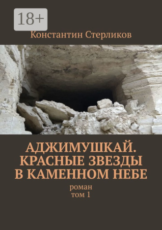 Константин Стерликов. Аджимушкай. Красные звезды в каменном небе. Роман. Том 1