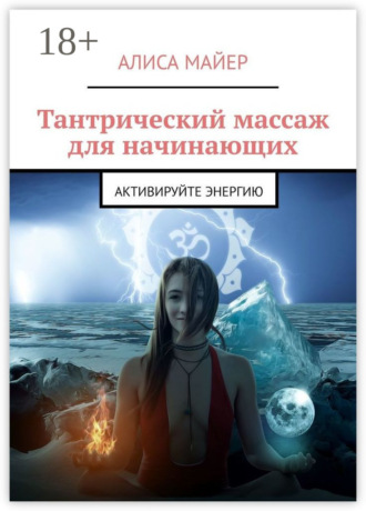 Алиса Майер. Тантрический массаж для начинающих. Активируйте энергию