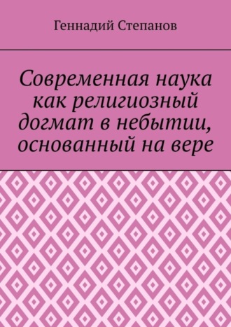. Современная наука как религиозный догмат в небытии, основанный на вере