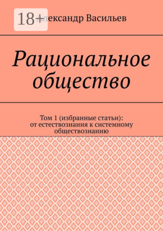 Александр Васильев. Рациональное общество. Том 1 (избранные статьи): от естествознания к системному обществознанию