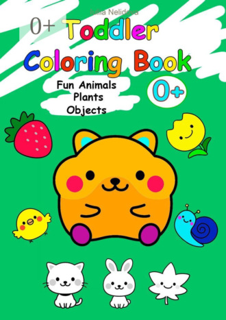 Iuliia Nelidova. Toddler Coloring Book. Fun Animals, Plants, Objects