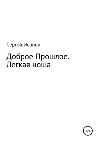 Сергей Федорович Иванов. Доброе Прошлое. Легкая ноша