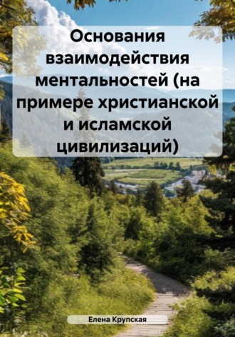 Елена Викторовна Крупская. Основания взаимодействия ментальностей (на примере христианской и исламской цивилизаций)