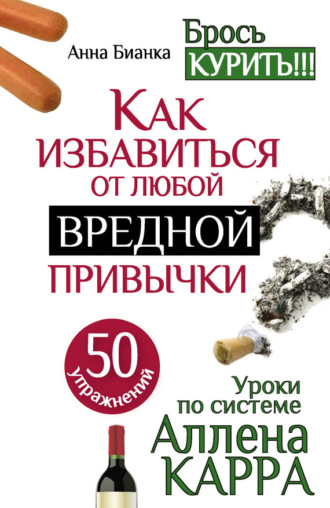 Анна Бианка. Уроки по системе Аллена Карра. 50 упражнений. Как избавиться от любой вредной привычки