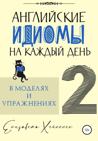 Елизавета Хейнонен. Английские идиомы на каждый день в моделях и упражнениях – 2