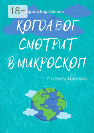 Ирина Барабанова. Когда Бог смотрит в микроскоп. 50+1 невероятно-вероятных историй из жизни землян