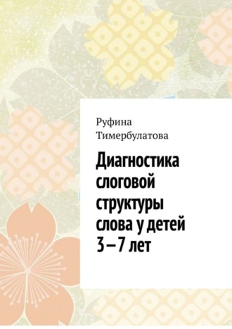 Руфина Тимербулатова. Диагностика слоговой структуры слова у детей 3—7 лет