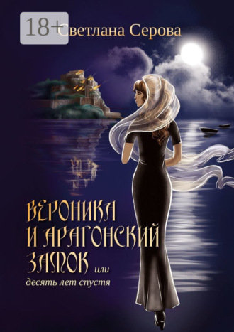 Светлана Серова. Вероника и Арагонский замок, или Десять лет спустя