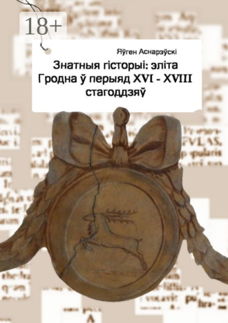 . Знатныя гісторыі: эліта Гродна ў перыяд XVI—XVIII стагоддзяў