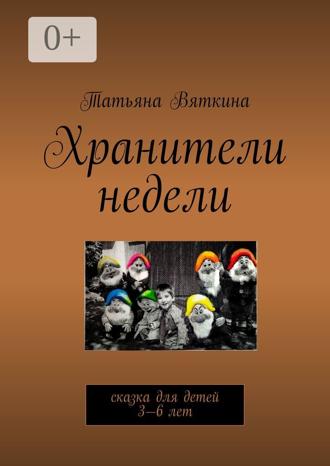 Татьяна Вяткина. Хранители недели. Сказка для детей 3—6 лет