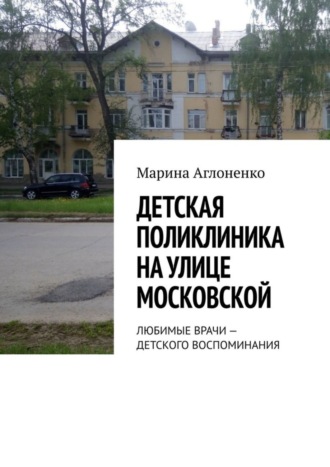 Марина Сергеевна Аглоненко. Детская поликлиника на улице Московской. Любимые врачи – детского воспоминания