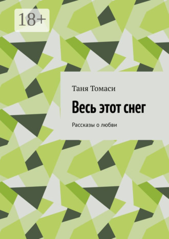 Таня Томаси. Весь этот снег. Рассказы о любви
