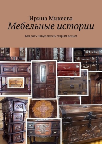 Ирина Михеева. Мебельные истории. Как дать новую жизнь старым вещам