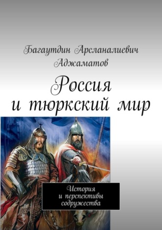 Багаутдин Арсланалиевич Аджаматов. Россия и тюркский мир. История и перспективы содружества