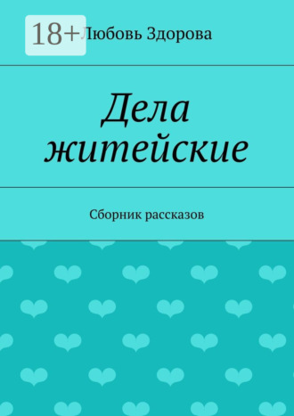 Любовь Фёдоровна Здорова. Дела житейские. Сборник рассказов