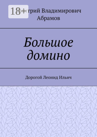 Дмитрий Владимирович Абрамов. Большое домино. Дорогой Леонид Ильич