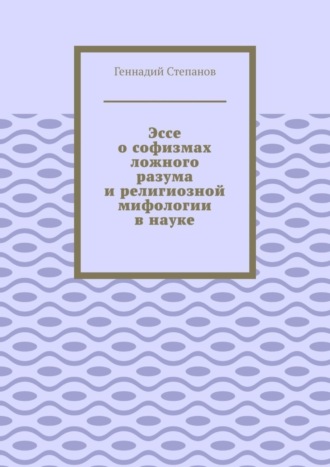 . Эссе о софизмах ложного разума и религиозной мифологии в науке