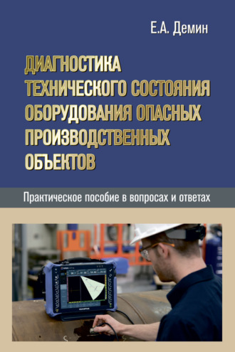 Е. А. Дёмин. Диагностика технического состояния оборудования опасных производственных объектов. Практическое пособие в вопросах и ответах
