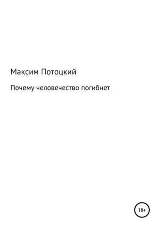 Максим Петрович Потоцкий. Почему человечество погибнет