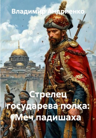 Владимир Андриенко. Стрелец государева полка: меч падишаха