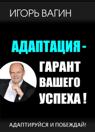 Игорь Вагин. Адаптация – гарант вашего успеха. Адаптируйся и побеждай!