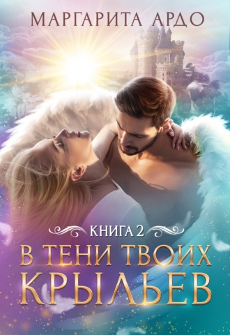 Маргарита Ардо. В тени твоих крыльев. Книга 2