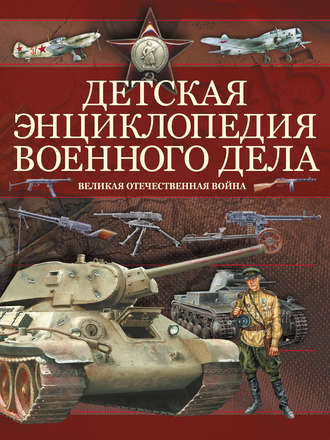 . Детская энциклопедия военного дела. Великая отечественная война