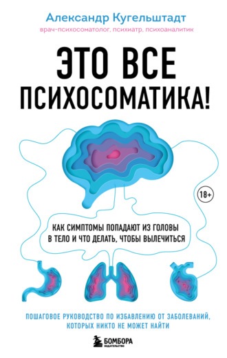 Александр Кугельштадт. Это все психосоматика! Как симптомы попадают из головы в тело и что делать, чтобы вылечиться