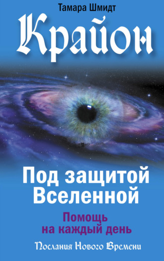 Тамара Шмидт. Крайон. Под защитой Вселенной. Помощь на каждый день