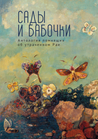 . Сады и бабочки. Антология помнящих об утраченном Рае. XIX, XX и начало XXI века