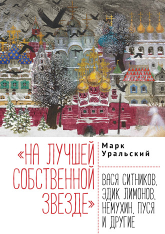 Марк Уральский. «На лучшей собственной звезде». Вася Ситников, Эдик Лимонов, Немухин, Пуся и другие