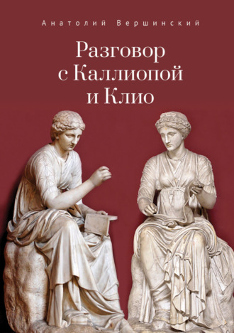 . Разговор с Каллиопой и Клио. История в избранных стихах и сценах