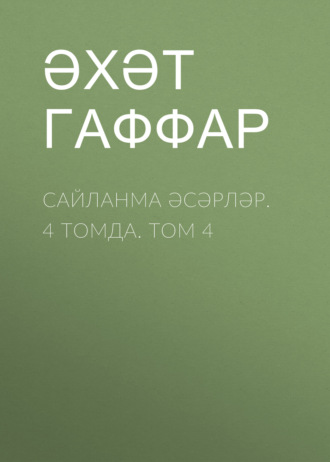 Ахат Гаффар. Сайланма әсәрләр. 4 томда. Том 4