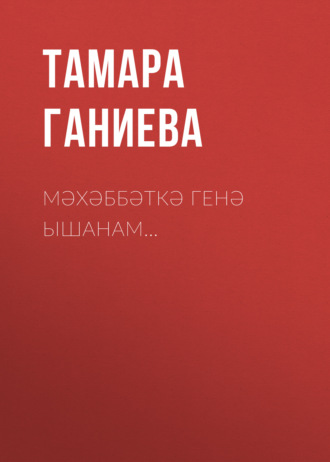 Тамара Ганиева. Мәхәббәткә генә ышанам…