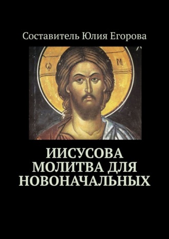 Юлия Анатольевна Егорова. Иисусова молитва для новоначальных