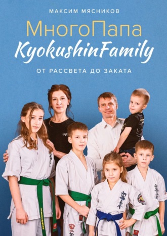 Максим Мясников. МногоПапа KyokushinFamily. От рассвета до заката