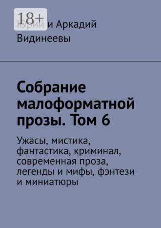 Юрий и Аркадий Видинеевы. Собрание малоформатной прозы. Том 6. Ужасы, мистика, фантастика, криминал, современная проза, легенды и мифы, фэнтези и миниатюры
