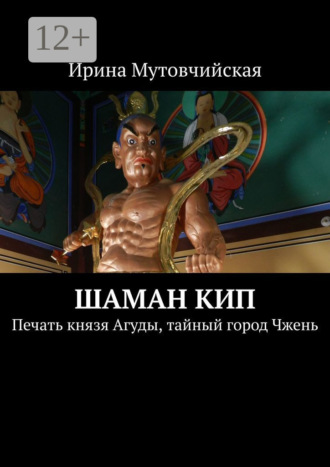 Ирина Мутовчийская. Шаман Кип. Печать князя Агуды, тайный город Чжень